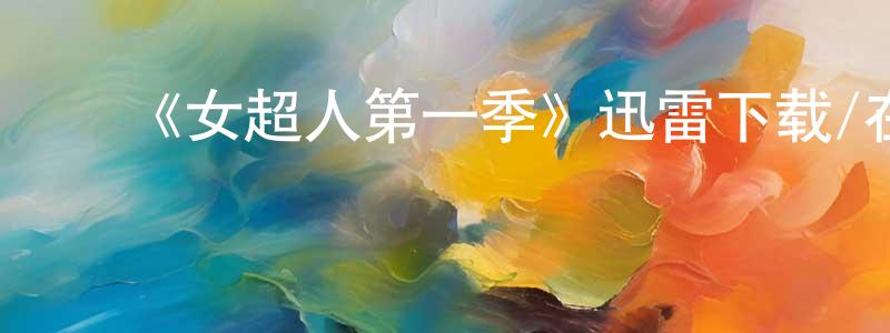 陈慕林的动漫综艺大全,《女超人第一季》迅雷下载/在线观看-魔幻科幻-美剧天堂